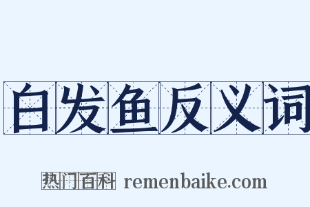 白发鱼反义词是什么意思的图片